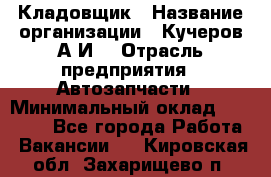 Кладовщик › Название организации ­ Кучеров А.И. › Отрасль предприятия ­ Автозапчасти › Минимальный оклад ­ 24 000 - Все города Работа » Вакансии   . Кировская обл.,Захарищево п.